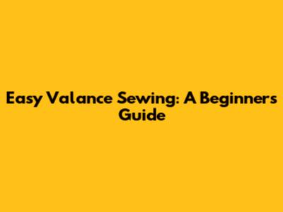 Easy Valance Sewing: A Beginner's Guide