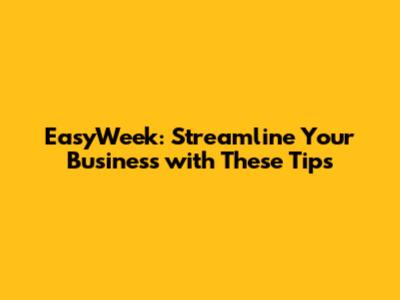 EasyWeek: Streamline Your Business with These Tips