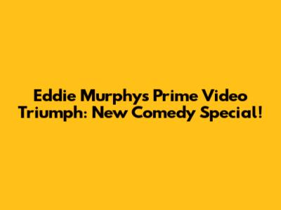 Eddie Murphy's Prime Video Triumph: New Comedy Special!