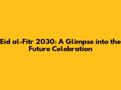 Eid al-Fitr 2030: A Glimpse into the Future Celebration