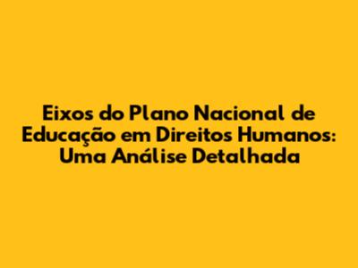 Eixos do Plano Nacional de Educação em Direitos Humanos: Uma Análise Detalhada