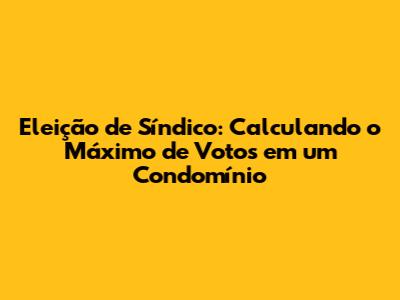 Eleição de Síndico: Calculando o Máximo de Votos em um Condomínio