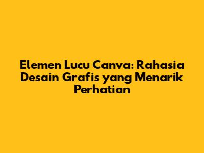 Elemen Lucu Canva: Rahasia Desain Grafis yang Menarik Perhatian