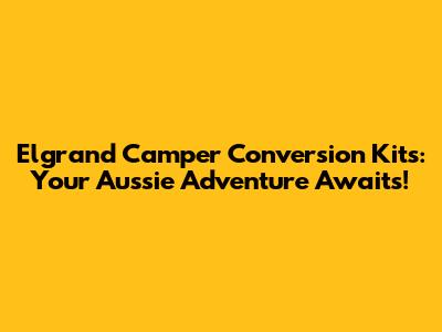 Elgrand Camper Conversion Kits: Your Aussie Adventure Awaits!