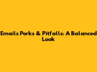 Email's Perks & Pitfalls: A Balanced Look