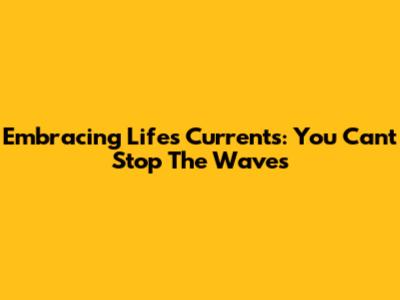 Embracing Life's Currents: You Can't Stop The Waves