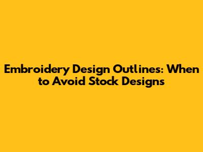 Embroidery Design Outlines: When to Avoid Stock Designs