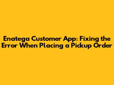 Enatega Customer App: Fixing the Error When Placing a Pickup Order