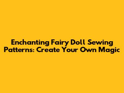 Enchanting Fairy Doll Sewing Patterns: Create Your Own Magic