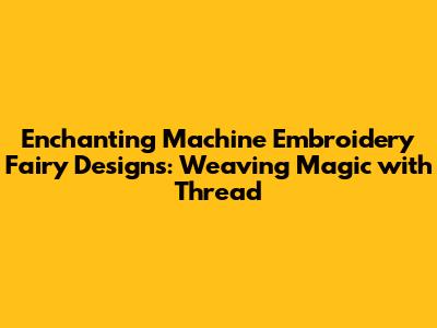 Enchanting Machine Embroidery Fairy Designs: Weaving Magic with Thread