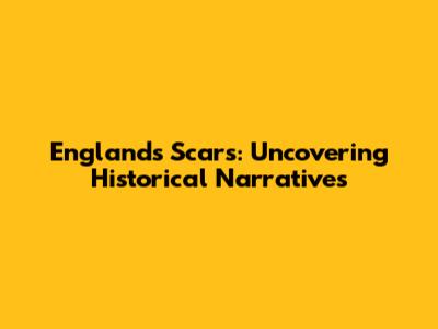 England's Scars: Uncovering Historical Narratives
