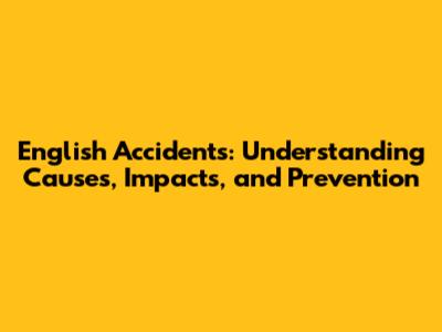 English Accidents: Understanding Causes, Impacts, and Prevention