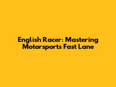 English Racer: Mastering Motorsport's Fast Lane