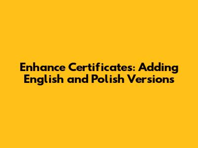 Enhance Certificates: Adding English and Polish Versions