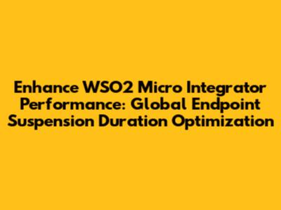 Enhance WSO2 Micro Integrator Performance: Global Endpoint Suspension Duration Optimization