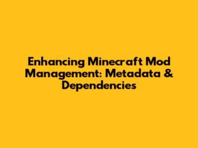 Enhancing Minecraft Mod Management: Metadata & Dependencies