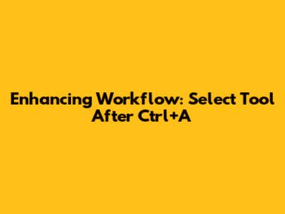 Enhancing Workflow: Select Tool After Ctrl+A