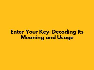 Enter Your Key: Decoding Its Meaning and Usage