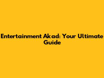 Entertainment Akad: Your Ultimate Guide