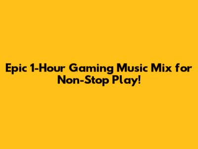 Epic 1-Hour Gaming Music Mix for Non-Stop Play!