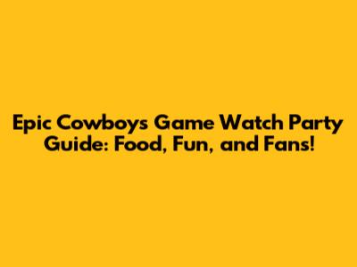 Epic Cowboys Game Watch Party Guide: Food, Fun, and Fans!