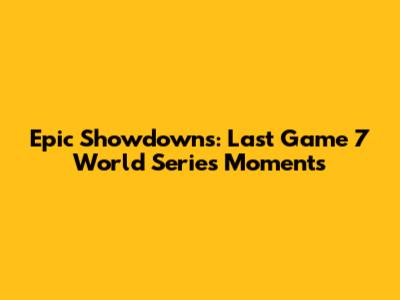 Epic Showdowns: Last Game 7 World Series Moments
