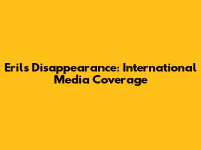 Eril's Disappearance: International Media Coverage
