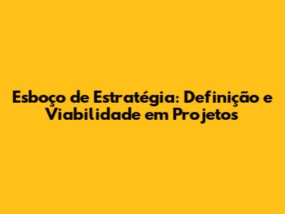 Esboço de Estratégia: Definição e Viabilidade em Projetos