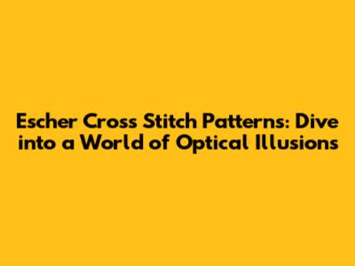 Escher Cross Stitch Patterns: Dive into a World of Optical Illusions