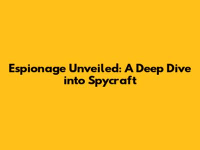 Espionage Unveiled: A Deep Dive into Spycraft