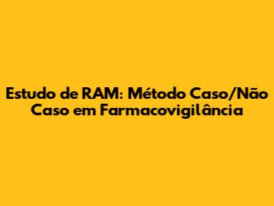 Estudo de RAM: Método Caso/Não Caso em Farmacovigilância