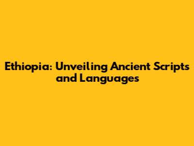 Ethiopia: Unveiling Ancient Scripts and Languages