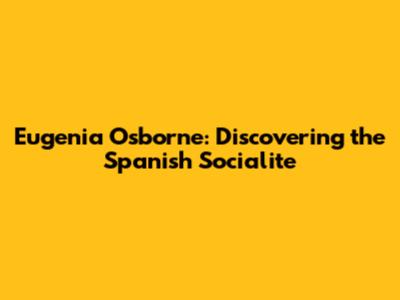 Eugenia Osborne: Discovering the Spanish Socialite