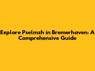 Explore Pselmzh in Bremerhaven: A Comprehensive Guide