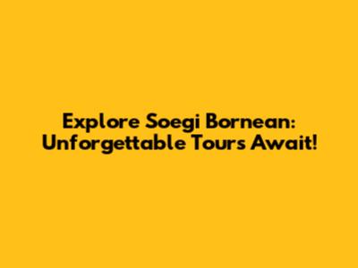 Explore Soegi Bornean: Unforgettable Tours Await!