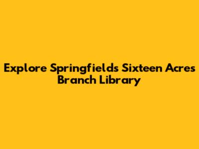 Explore Springfield's Sixteen Acres Branch Library