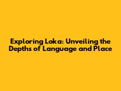Exploring 'Loka': Unveiling the Depths of Language and Place