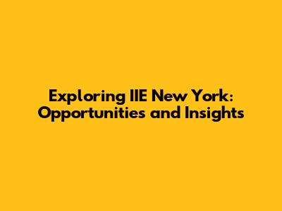 Exploring IIE New York: Opportunities and Insights