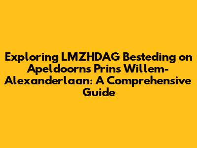 Exploring LMZHDAG Besteding on Apeldoorn's Prins Willem-Alexanderlaan: A Comprehensive Guide