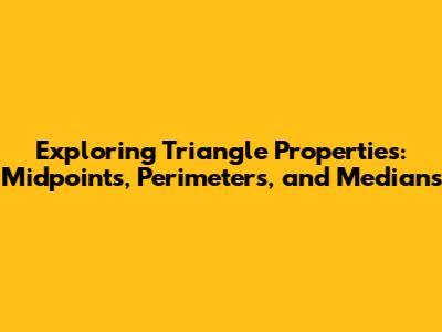 Exploring Triangle Properties: Midpoints, Perimeters, and Medians