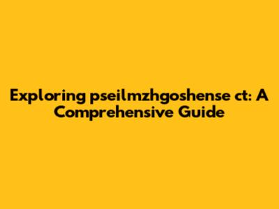 Exploring pseilmzhgoshense ct: A Comprehensive Guide