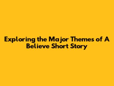 Exploring the Major Themes of "A Believe" Short Story