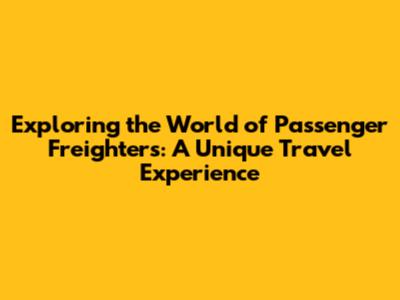 Exploring the World of Passenger Freighters: A Unique Travel Experience