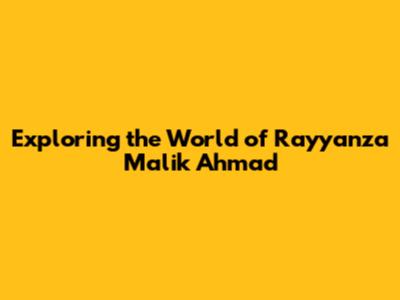 Exploring the World of Rayyanza Malik Ahmad
