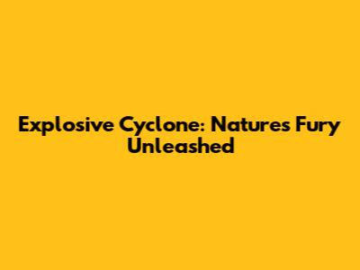 Explosive Cyclone: Nature's Fury Unleashed