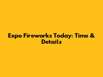 Expo Fireworks Today: Time & Details