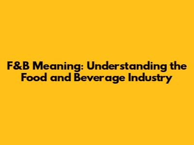 F&B Meaning: Understanding the Food and Beverage Industry