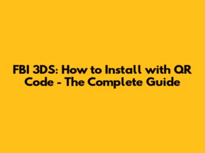 FBI 3DS: How to Install with QR Code - The Complete Guide