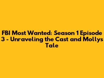 FBI Most Wanted: Season 1 Episode 3 - Unraveling the Cast and Molly's Tale