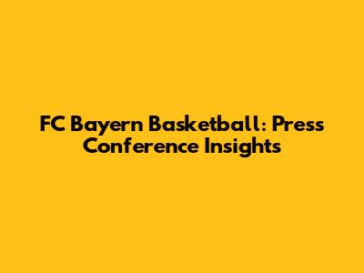 FC Bayern Basketball: Press Conference Insights